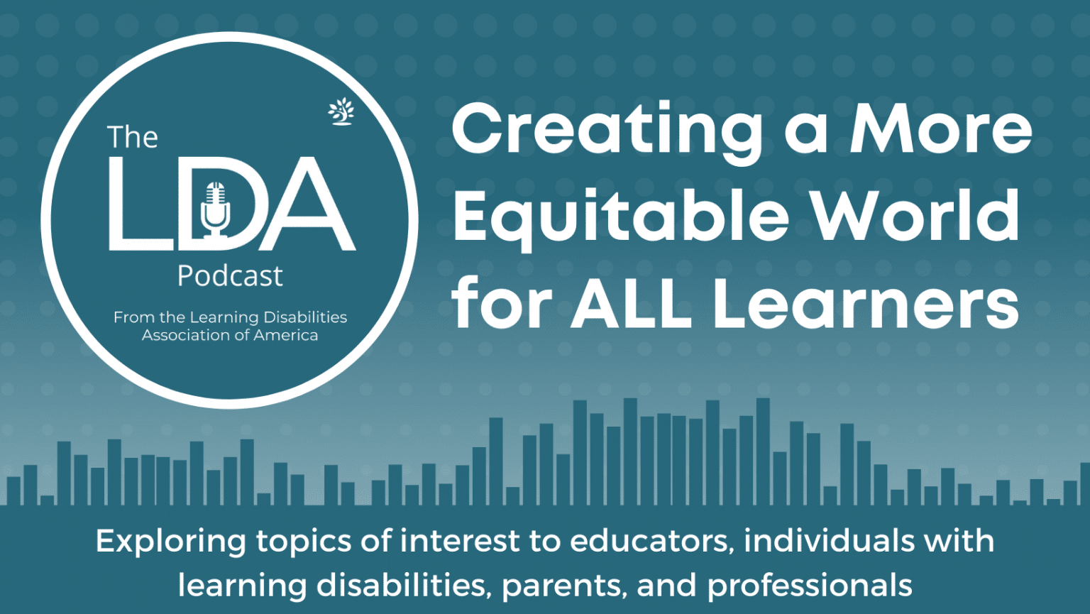 LDA Podcast Title Page, blue background and text stating "Creating a More Equitable World for ALL Learners"
